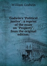 Godwin`s "Political justice"; a reprint of the essay on "Property", from the original edition;