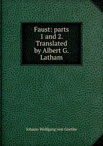 Faust: parts 1 and 2. Translated by Albert G. Latham