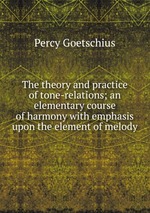 The theory and practice of tone-relations; an elementary course of harmony with emphasis upon the element of melody