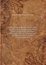 Deutschlands Kunstschtze, eine Sammlung der hervorragendsten Bilder der Berliner, Dresdner, Mchner, Wiener, Casseler und Braunschweiger Galerien (German Edition)