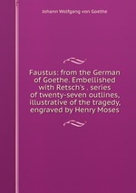 Faustus: from the German of Goethe. Embellished with Retsch`s . series of twenty-seven outlines, illustrative of the tragedy, engraved by Henry Moses