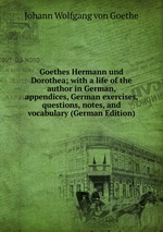 Goethes Hermann und Dorothea; with a life of the author in German, appendices, German exercises, questions, notes, and vocabulary (German Edition)