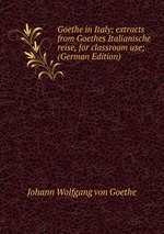 Goethe in Italy; extracts from Goethes Italianische reise, for classroom use; (German Edition)
