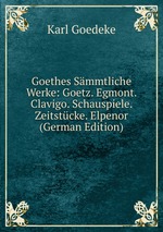 Goethes Smmtliche Werke: Goetz. Egmont. Clavigo. Schauspiele. Zeitstcke. Elpenor (German Edition)