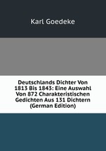 Deutschlands Dichter Von 1813 Bis 1843: Eine Auswahl Von 872 Charakteristischen Gedichten Aus 131 Dichtern (German Edition)