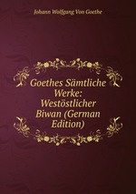 Goethes Smtliche Werke: Weststlicher Biwan (German Edition)