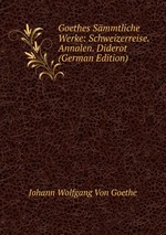 Goethes Smmtliche Werke: Schweizerreise. Annalen. Diderot (German Edition)