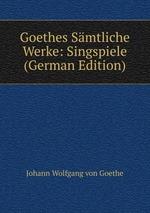 Goethes Smtliche Werke: Singspiele (German Edition)