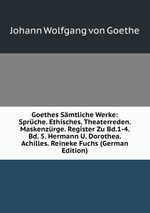 Goethes Smtliche Werke: Sprche. Ethisches. Theaterreden. Maskenzrge. Register Zu Bd.1-4. Bd. 5. Hermann U. Dorothea. Achilles. Reineke Fuchs (German Edition)