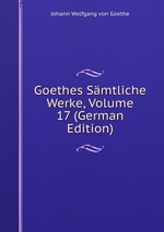 Goethes Smtliche Werke, Volume 17 (German Edition)