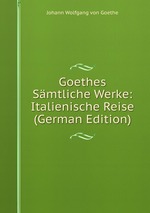 Goethes Smtliche Werke: Italienische Reise