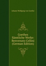 Goethes Smtliche Werke: Benvenuto Cellini (German Edition)