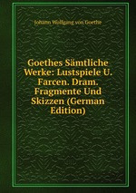 Goethes Smtliche Werke: Lustspiele U. Farcen. Dram. Fragmente Und Skizzen (German Edition)