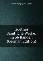 Goethes Smtliche Werke: In 36 Bnden (German Edition)