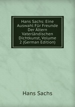 Hans Sachs: Eine Auswahl Fr Freunde Der ltern Vaterlndischen Dichtkunst, Volume 2 (German Edition)