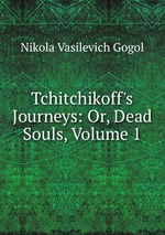 Tchitchikoff`s Journeys: Or, Dead Souls, Volume 1
