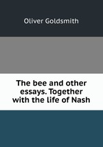 The bee and other essays. Together with the life of Nash