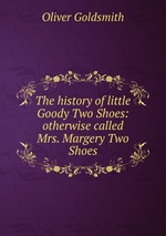The history of little Goody Two Shoes: otherwise called Mrs. Margery Two Shoes