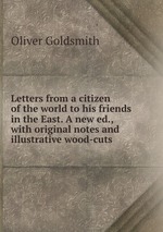 Letters from a citizen of the world to his friends in the East. A new ed., with original notes and illustrative wood-cuts