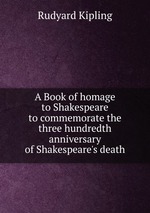 A Book of homage to Shakespeare to commemorate the three hundredth anniversary of Shakespeare`s death