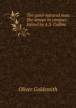 The good-natured man. She stoops to conquer. Edited by A.S. Collins
