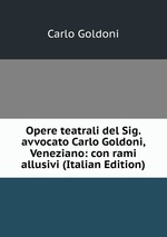 Opere teatrali del Sig. avvocato Carlo Goldoni, Veneziano: con rami allusivi (Italian Edition)