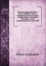 Pinnock`s improved edition of Dr. Goldsmith`s History of England, from the invasion of Julius Csar to the death of George II, with a continuation the the year 1858