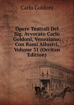 Opere Teatrali Del Sig. Avvocato Carlo Goldoni, Veneziano: Con Rami Allusivi, Volume 31 (Occitan Edition)