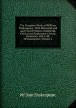 The Complete Works of William Shakespeare: With Historical and Analytical Prefaces, Comments, Critical and Explanatory Notes, Glossaries, and a Life of Shakespeare, Volume 2