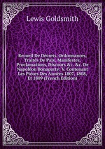 Recueil De Dcrets, Ordonnances, Traits De Paix, Manifestes, Proclamations, Discours &c. &c. De Napolon Bonaparte: V. Contenant Les Pices Des Annes 1807, 1808, Et 1809 (French Edition)
