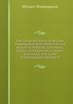 The Complete Works of William Shakespeare: With Historical and Analytical Prefaces, Comments, Critical and Explanatory Notes, Glossaries, and a Life of Shakespeare, Volume 9