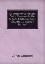 Collezione Completa Delle Commedie Del Signor Carlo Goldoni, Volume 19 (Italian Edition)