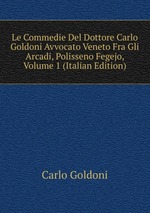 Le Commedie Del Dottore Carlo Goldoni Avvocato Veneto Fra Gli Arcadi, Polisseno Fegejo, Volume 1 (Italian Edition)