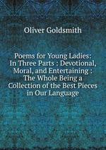 Poems for Young Ladies: In Three Parts : Devotional, Moral, and Entertaining : The Whole Being a Collection of the Best Pieces in Our Language