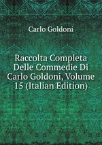 Raccolta Completa Delle Commedie Di Carlo Goldoni, Volume 15 (Italian Edition)