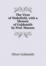 The Vicar of Wakefield, with a Memoir of Goldsmith by Prof. Masson