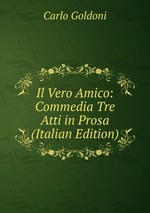 Il Vero Amico: Commedia Tre Atti in Prosa (Italian Edition)