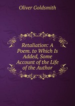 Retaliation: A Poem. to Which Is Added, Some Account of the Life of the Author