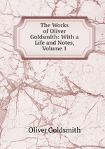 The Works of Oliver Goldsmith: With a Life and Notes, Volume 1