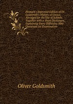 Pinnock`s Improved Edition of Dr. Goldsmith`s History of Greece, Abridged for the Use of Schools. Together with a Short Dictionary, Explaining Every Difficulty, Also Questions for Examination