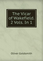 The Vicar of Wakefield. 2 Vols. In 1