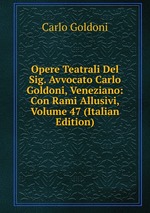 Opere Teatrali Del Sig. Avvocato Carlo Goldoni, Veneziano: Con Rami Allusivi, Volume 47 (Italian Edition)