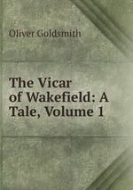 The Vicar of Wakefield: A Tale, Volume 1