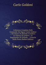 Collezione Completa Delle Commedie Del Signor Carlo Goldoni .: Gli Amore Di Zelinda E Lindoro.- Le Gelosie Di Lindoro.- Le Inquietudini Di Zelinda.- . L`osteria Della Posta (Italian Edition)