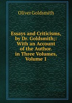 Essays and Criticisms, by Dr. Goldsmith;: With an Account of the Author. in Three Volumes, Volume 1