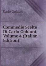 Commedie Scelte Di Carlo Goldoni, Volume 4 (Italian Edition)