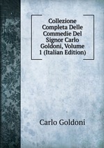 Collezione Completa Delle Commedie Del Signor Carlo Goldoni, Volume 1 (Italian Edition)