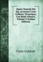 Opere Teatrali Del Sig. Avvocato Carlo Goldoni, Veneziano: Con Rami Allusivi, Volume 9 (Italian Edition)