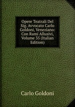 Opere Teatrali Del Sig. Avvocato Carlo Goldoni, Veneziano: Con Rami Allusivi, Volume 35 (Italian Edition)