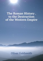 The Roman History . to the Destruction of the Western Empire